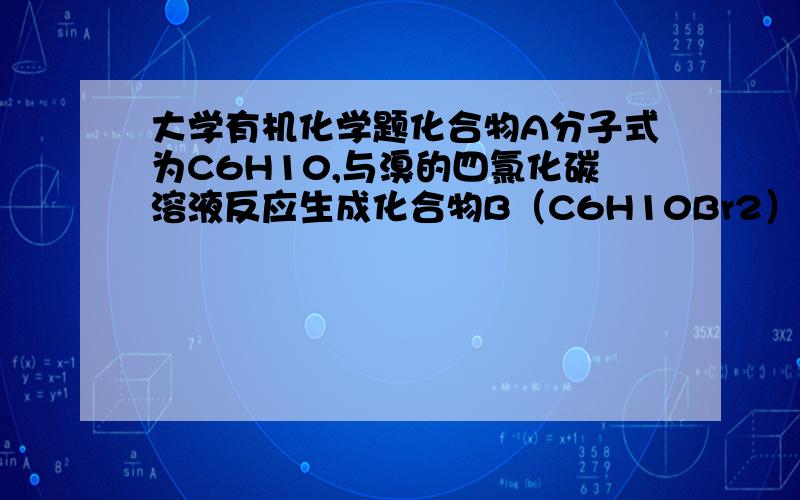 大学有机化学题化合物A分子式为C6H10,与溴的四氯化碳溶液反应生成化合物B（C6H10Br2）.A在酸性高锰酸钾的氧化下,生成2-甲基戊二酸.试推测化合物A的构造式,并写出有关反应式.