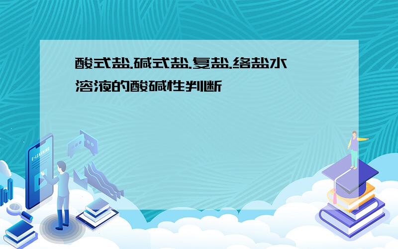 酸式盐.碱式盐.复盐.络盐水溶液的酸碱性判断