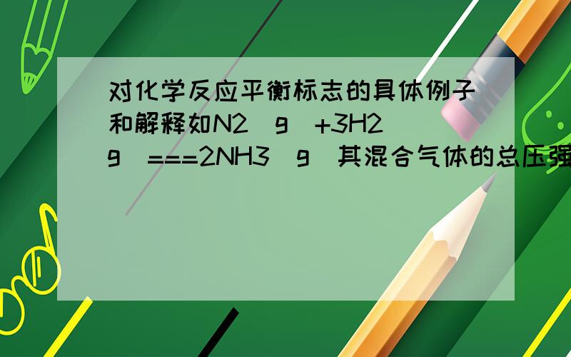 对化学反应平衡标志的具体例子和解释如N2(g)+3H2(g)===2NH3(g)其混合气体的总压强p一定，为什么能说明该反应达平衡。如果是等体积反应：I2(g)+H2(g)===2HI(g)混合气体的总压强p一定，为什么不能