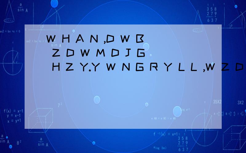 W H A N ,D W B Z D W M D J G H Z Y.Y W N G R Y L L ,W Z D B X S Q N.我的女朋友在我空间留言,真的看不懂.支援