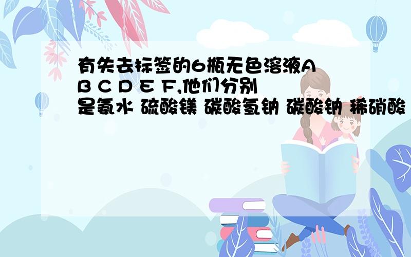 有失去标签的6瓶无色溶液A B C D E F,他们分别是氨水 硫酸镁 碳酸氢钠 碳酸钠 稀硝酸 氯化钡溶液中的一种,各取少量,两两混合,实验记录见下图：图中“↑“”↓”“—”分别表示生成沉淀、