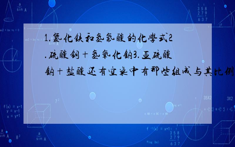 1.氯化铁和氢氟酸的化学式2.硫酸铜+氢氧化钠3.亚硫酸钠+盐酸还有空气中有那些组成与其比例