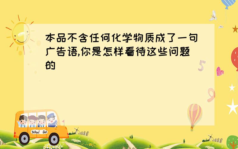 本品不含任何化学物质成了一句广告语,你是怎样看待这些问题的