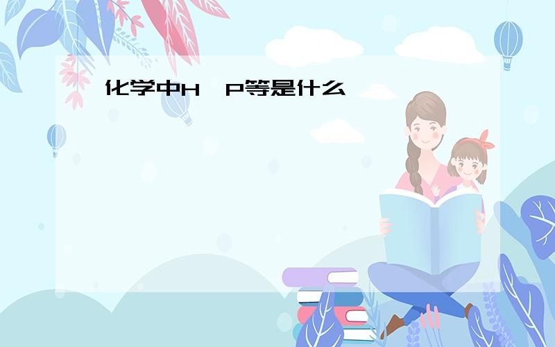 化学中H、P等是什么