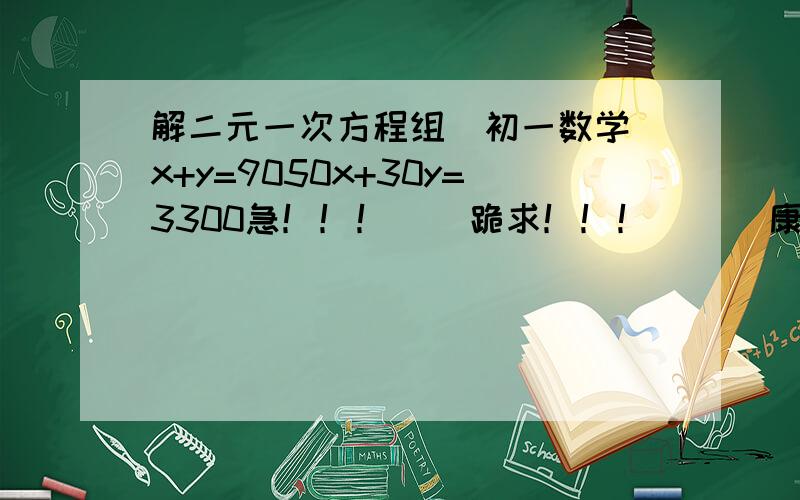 解二元一次方程组（初一数学）x+y=9050x+30y=3300急！！！    跪求！！！      康桑米达！！！