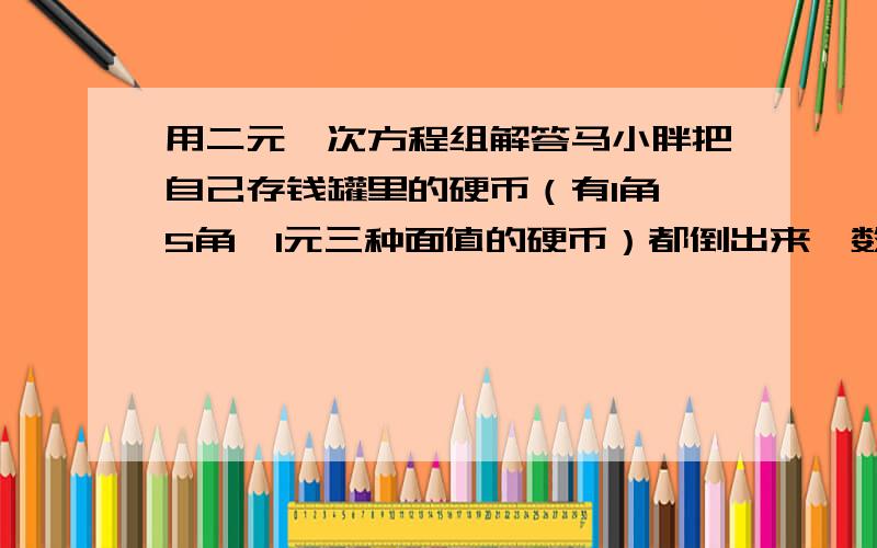 用二元一次方程组解答马小胖把自己存钱罐里的硬币（有1角,5角,1元三种面值的硬币）都倒出来,数了数有52枚共21.2元其中5角的硬币有22枚,你能求出1角和1元的硬币各有多少枚吗?