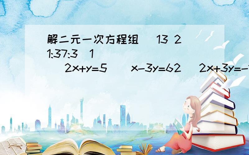 解二元一次方程组 (13 21:37:3)1    2x+y=5    x-3y=62   2x+3y=-1   4x-9y=83  2a+9b=4.8   3a-5b=-154 3分之x+1=y   2（x+1）-y=65已知关于x,y的方程  ax+by=3&