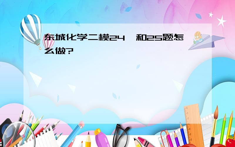 东城化学二模24、和25题怎么做?