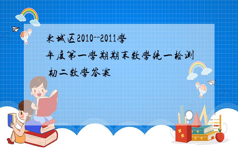 东城区2010--2011学年度第一学期期末数学统一检测 初二数学答案