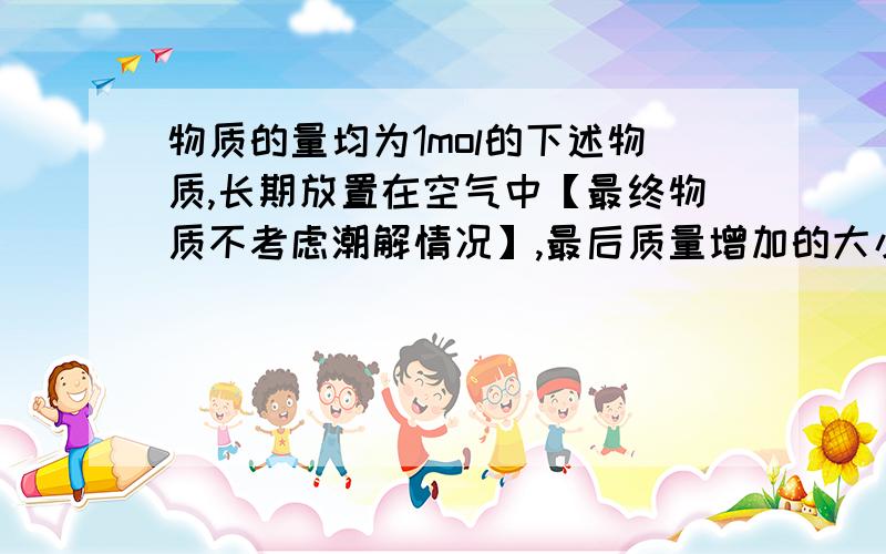 物质的量均为1mol的下述物质,长期放置在空气中【最终物质不考虑潮解情况】,最后质量增加的大小关系是1.氧化钠   2.过氧化钠   3.氢氧化钠    4.亚硫酸钠