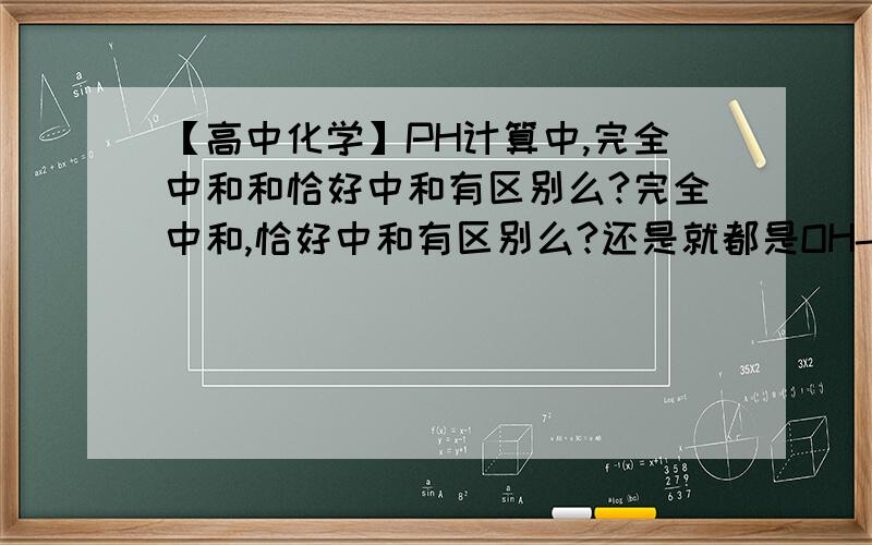 【高中化学】PH计算中,完全中和和恰好中和有区别么?完全中和,恰好中和有区别么?还是就都是OH-和H+的物质的量相同?