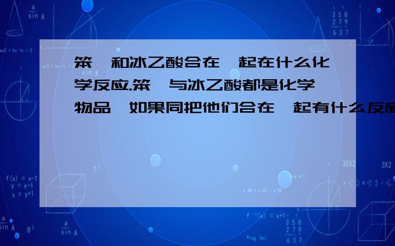 笨酚和冰乙酸合在一起在什么化学反应.笨酚与冰乙酸都是化学物品,如果同把他们合在一起有什么反应.