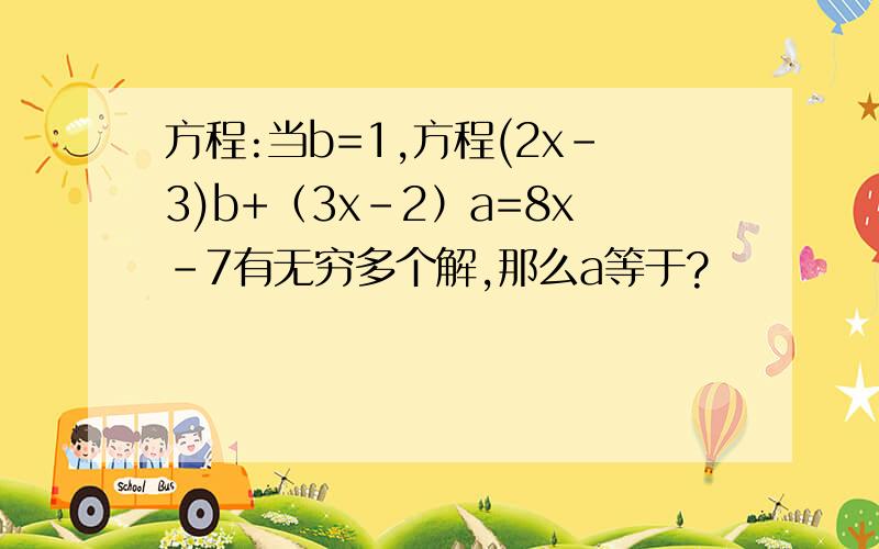 方程:当b=1,方程(2x-3)b+（3x-2）a=8x-7有无穷多个解,那么a等于?