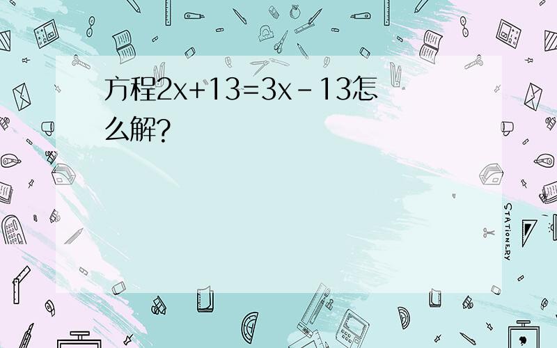 方程2x+13=3x-13怎么解?