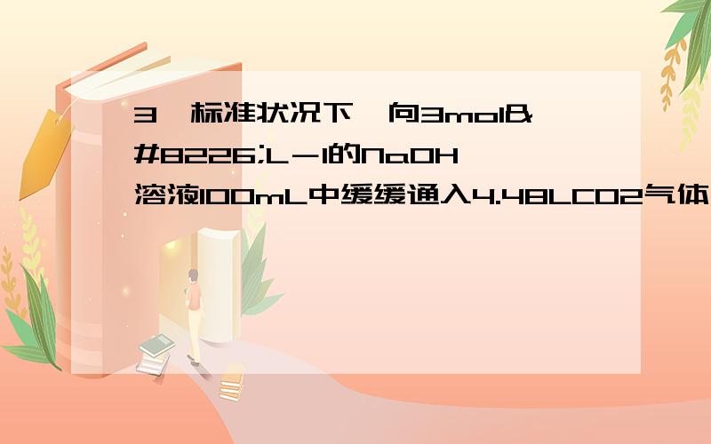 3、标准状况下,向3mol•L－1的NaOH溶液100mL中缓缓通入4.48LCO2气体,充分反应后溶液中离子浓度大小排列顺序正确的是A．c(Na+)>c(CO32－)>c(HCO3－)>c(OH－)>c(H+)B．c(Na+)>c(CO32－)=c(HCO3－)>c(OH－)>c(H+)C