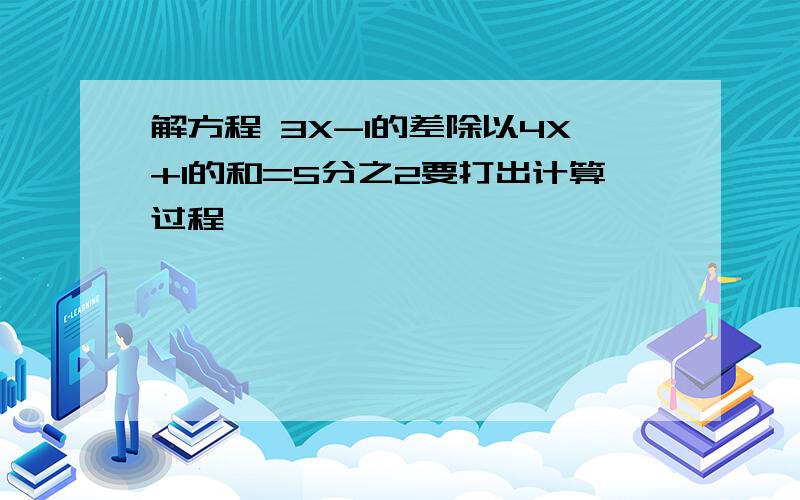 解方程 3X-1的差除以4X+1的和=5分之2要打出计算过程