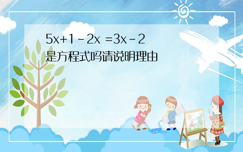 5x+1-2x =3x-2 是方程式吗请说明理由