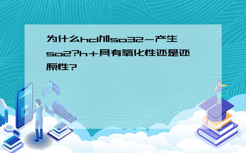 为什么hcl加so32－产生so2?h＋具有氧化性还是还原性?