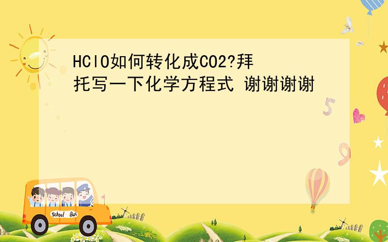 HClO如何转化成CO2?拜托写一下化学方程式 谢谢谢谢