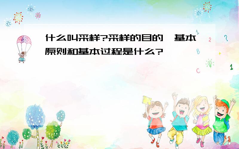 什么叫采样?采样的目的、基本原则和基本过程是什么?