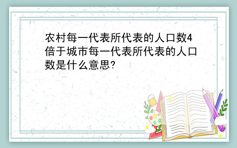 农村每一代表所代表的人口数4倍于城市每一代表所代表的人口数是什么意思?