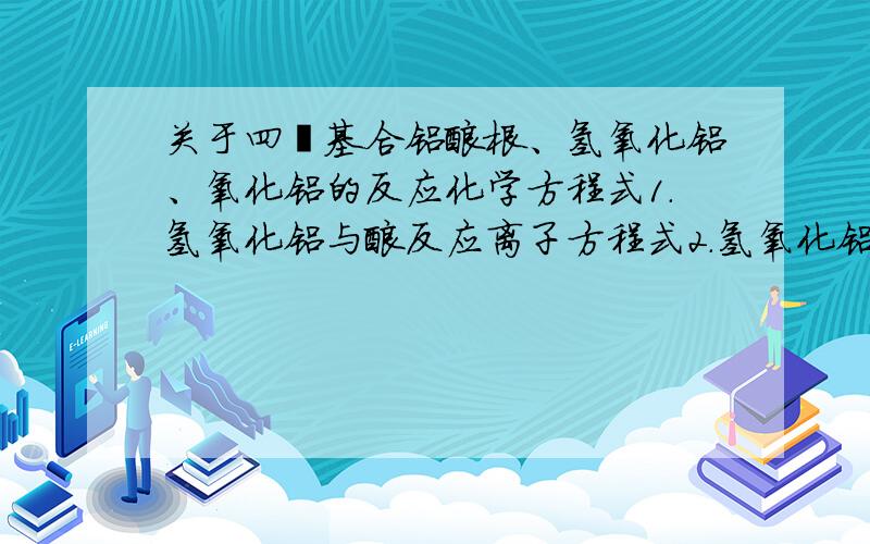 关于四羟基合铝酸根、氢氧化铝、氧化铝的反应化学方程式1.氢氧化铝与酸反应离子方程式2.氢氧化铝与碱反应离子方程式3.氧化铝与酸反应离子方程式4.氧化铝与碱反应离子方程式5.四羟基合