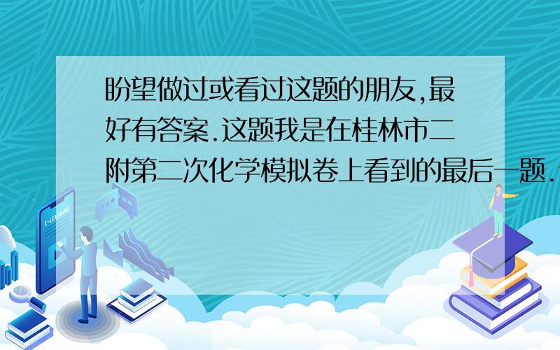 盼望做过或看过这题的朋友,最好有答案.这题我是在桂林市二附第二次化学模拟卷上看到的最后一题.讲的是利用浓硫酸和碱石灰检验还是测出一种有机物,有机物只由C,H两种元素,相对原子质