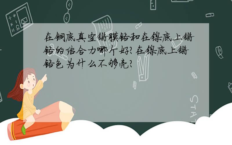 在铜底真空镀膜铬和在镍底上镀铬的结合力哪个好?在镍底上镀铬色为什么不够亮?