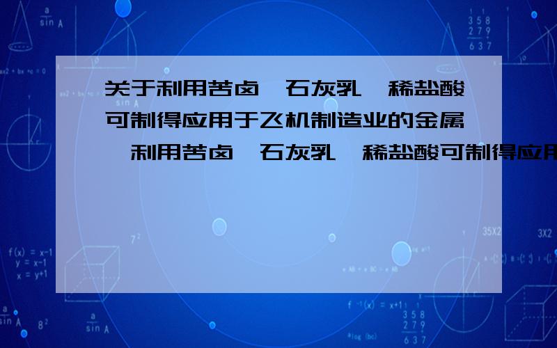 关于利用苦卤,石灰乳,稀盐酸可制得应用于飞机制造业的金属镁利用苦卤,石灰乳,稀盐酸可制得应用于飞机制造业的金属镁,其中发生反应的化学方程式是?一共三个化学式