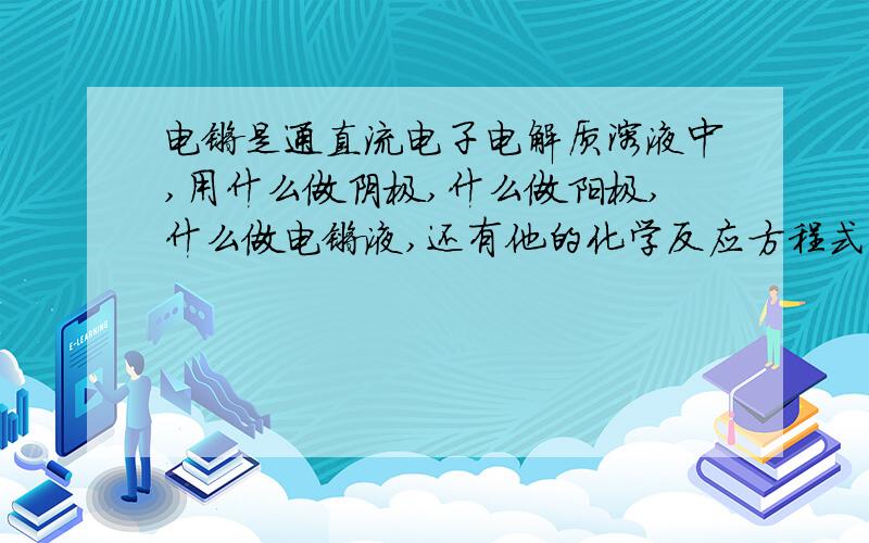 电镀是通直流电子电解质溶液中,用什么做阴极,什么做阳极,什么做电镀液,还有他的化学反应方程式速度加准确者.你懂得