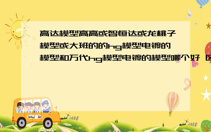 高达模型高高或智恒达或龙桃子模型或大班的的hg模型电镀的模型和万代hg模型电镀的模型哪个好 区别大高达模型高高或智恒达或龙桃子模型或大班的的hg模型电镀的模型和万代hg模型电镀的