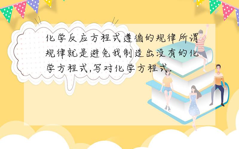 化学反应方程式遵循的规律所谓规律就是避免我制造出没有的化学方程式,写对化学方程式.