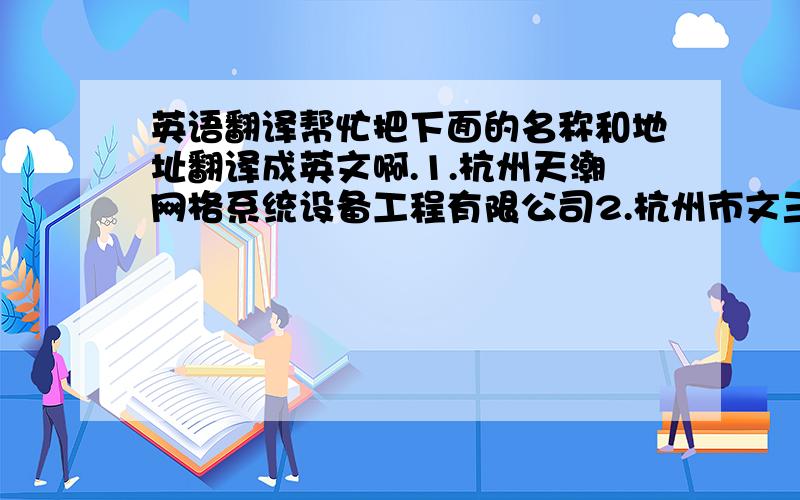 英语翻译帮忙把下面的名称和地址翻译成英文啊.1.杭州天潮网格系统设备工程有限公司2.杭州市文三路588号天苑大厦3楼B座