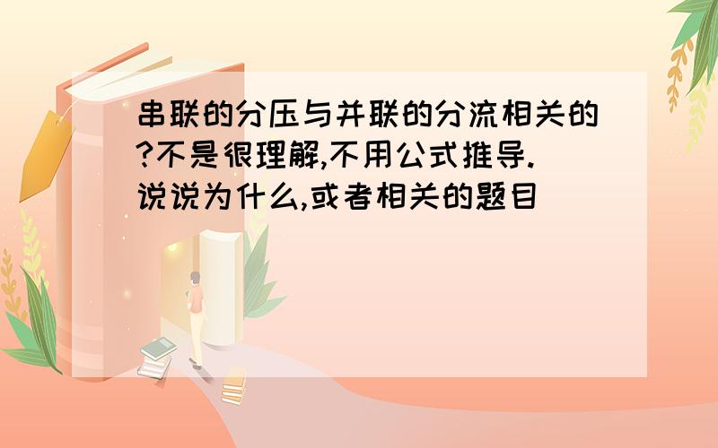 串联的分压与并联的分流相关的?不是很理解,不用公式推导.说说为什么,或者相关的题目