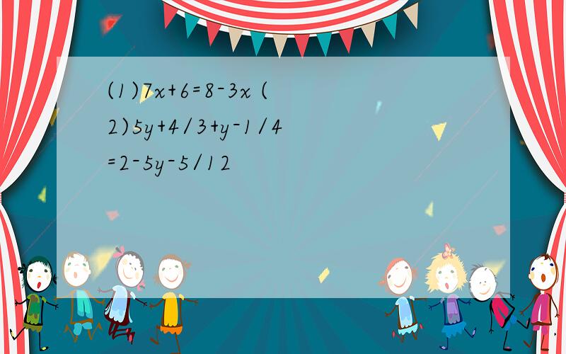 (1)7x+6=8-3x (2)5y+4/3+y-1/4=2-5y-5/12