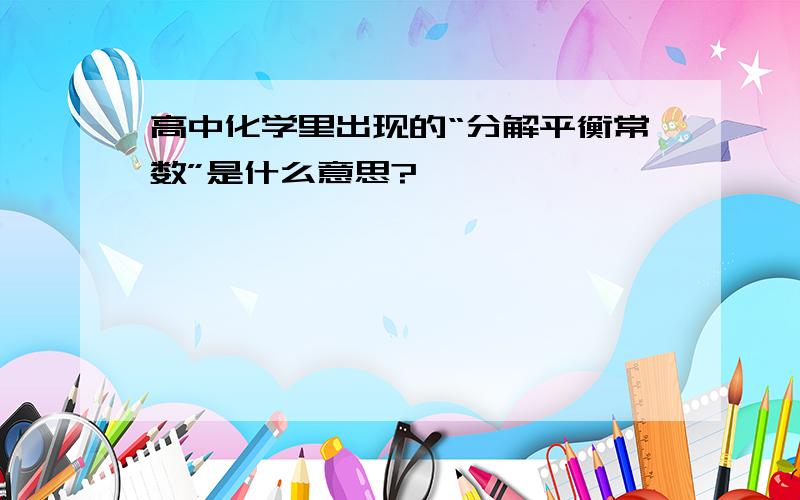 高中化学里出现的“分解平衡常数”是什么意思?