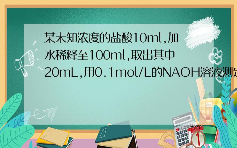 某未知浓度的盐酸10ml,加水稀释至100ml,取出其中20mL,用0.1mol/L的NAOH溶液测定,用去21ml,求原盐酸的物质的量浓度.把2.5g的NAOH和KOH的混合固体溶解于水配成50ml溶液,取出5ml恰好跟5.25ml 1mol/L的盐酸完