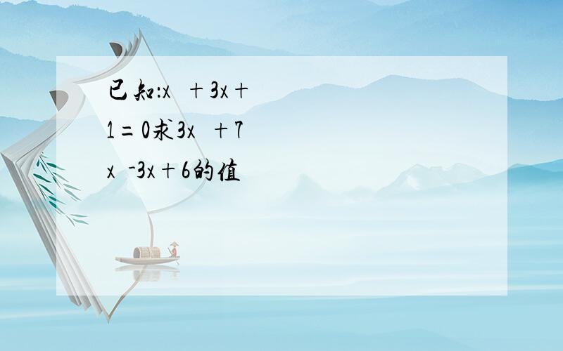 已知：x²+3x+1=0求3x²+7x²-3x+6的值