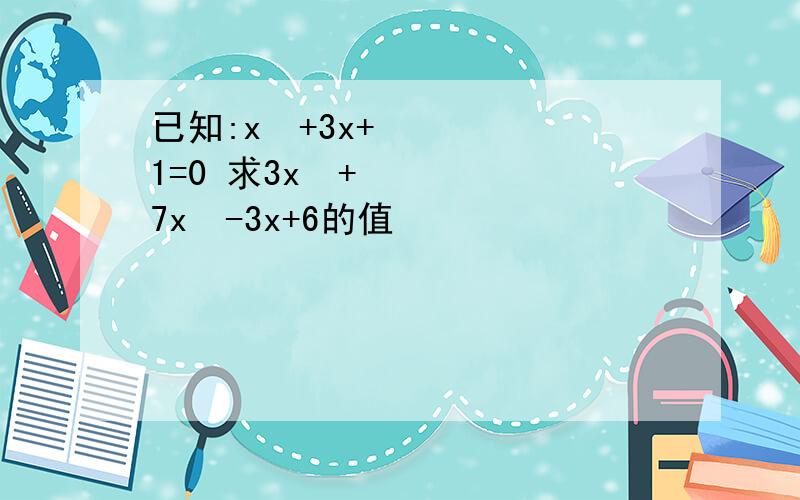 已知:x²+3x+1=0 求3x²+7x²-3x+6的值