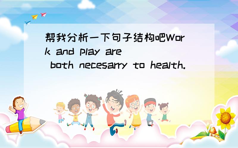 帮我分析一下句子结构吧Work and play are both necesarry to health.