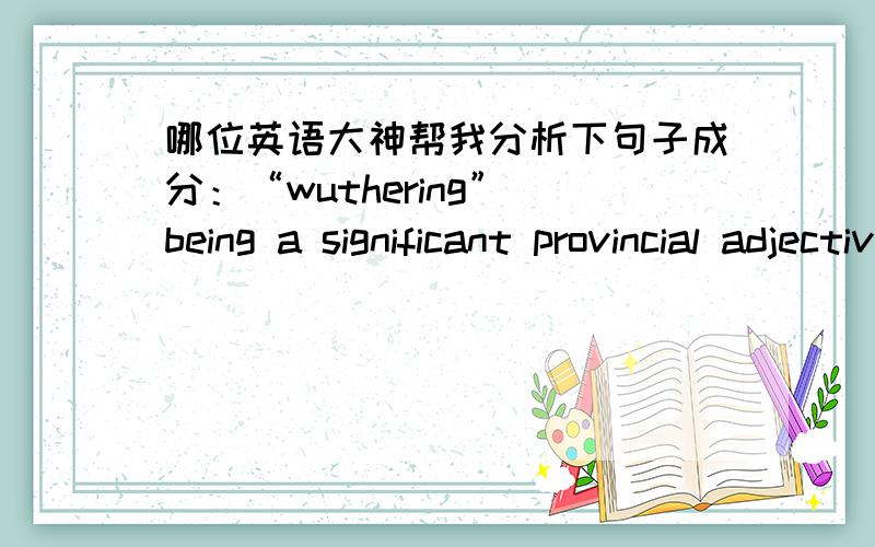 哪位英语大神帮我分析下句子成分：“wuthering” being a significant provincial adjective,descriptive of the atmospheric tumult to which its station is exposed in stormy weathrer.pure,bracing ventilation they must have up there at all