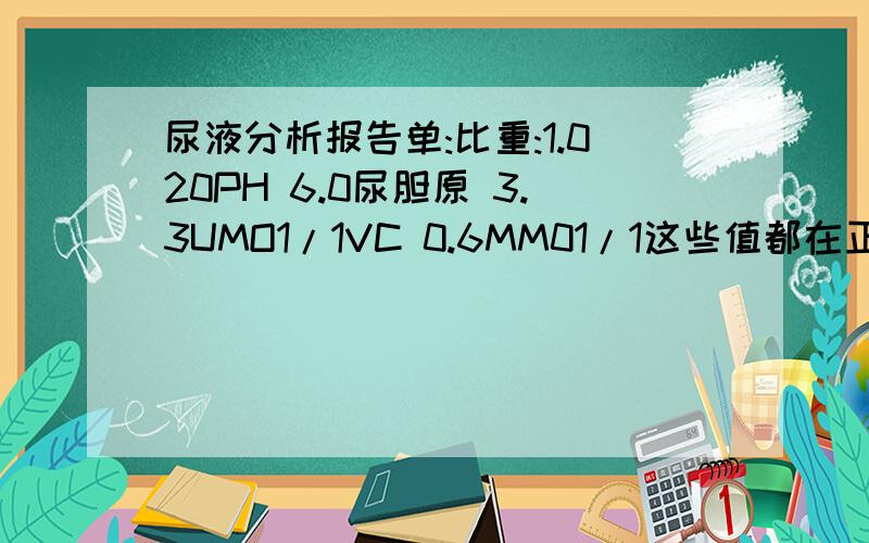 尿液分析报告单:比重:1.020PH 6.0尿胆原 3.3UMO1/1VC 0.6MM01/1这些值都在正常范围内吗?