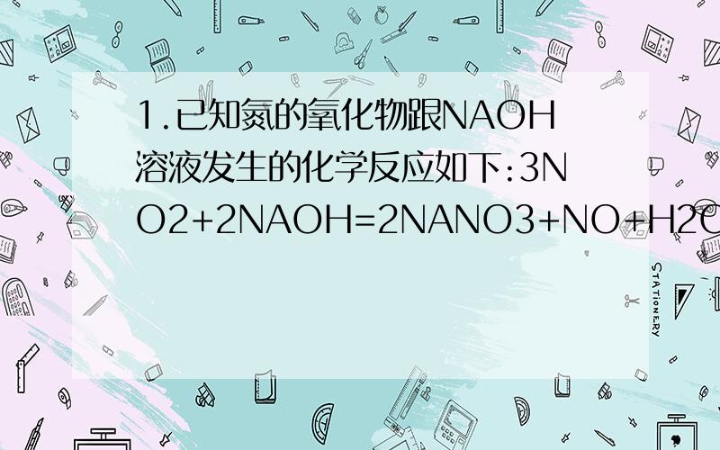 1.已知氮的氧化物跟NAOH溶液发生的化学反应如下:3NO2+2NAOH=2NANO3+NO+H2O现在m molNO2和n molNO组成的混合气体,需用a mol/LNAOH溶液吸收且无气体剩余,则需此NAOH溶液体积是A.m/a B.2m/3a C.2(m+n)/3a D.(m+n)/a 2.