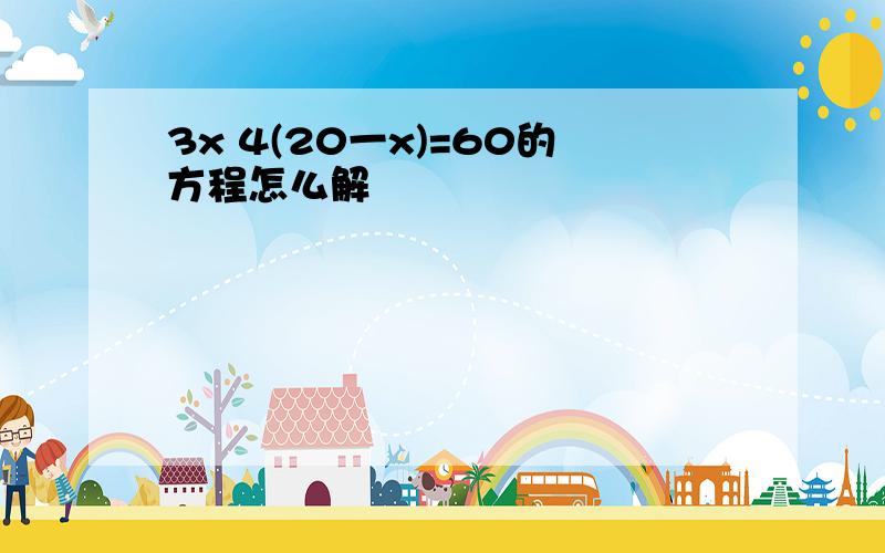 3x 4(20一x)=60的方程怎么解