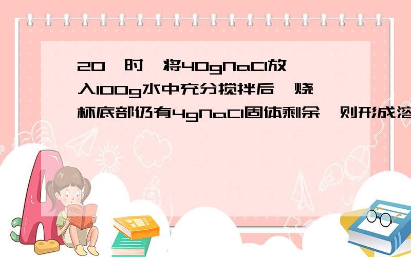 20℃时,将40gNaCl放入100g水中充分搅拌后,烧杯底部仍有4gNaCl固体剩余,则形成溶液的质量是_____,其中溶质的质量是_____g,该溶液是否饱和_____.