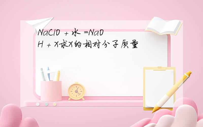 NaClO + 水 =NaOH + X求X的相对分子质量