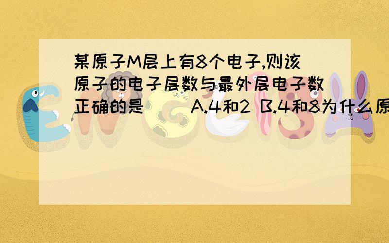 某原子M层上有8个电子,则该原子的电子层数与最外层电子数正确的是（） A.4和2 B.4和8为什么原子核外电子数可为2 8 8 2 可是2 8 8 8就错了答得好有追加分