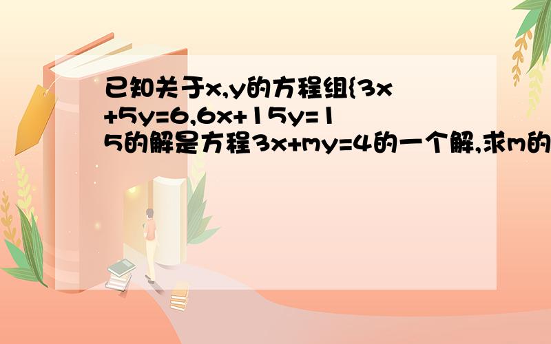 已知关于x,y的方程组{3x+5y=6,6x+15y=15的解是方程3x+my=4的一个解,求m的值