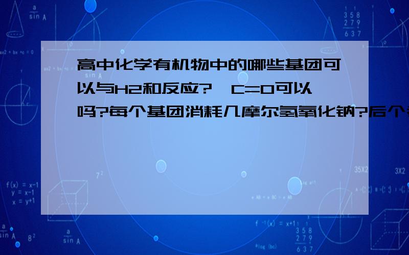 高中化学有机物中的哪些基团可以与H2和反应?,C=0可以吗?每个基团消耗几摩尔氢氧化钠?后个考试,搞不懂