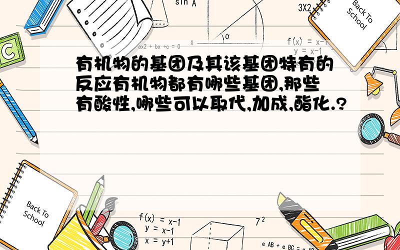 有机物的基团及其该基团特有的反应有机物都有哪些基团,那些有酸性,哪些可以取代,加成,酯化.?